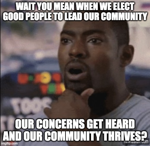 When we elect good people to lead our community meme