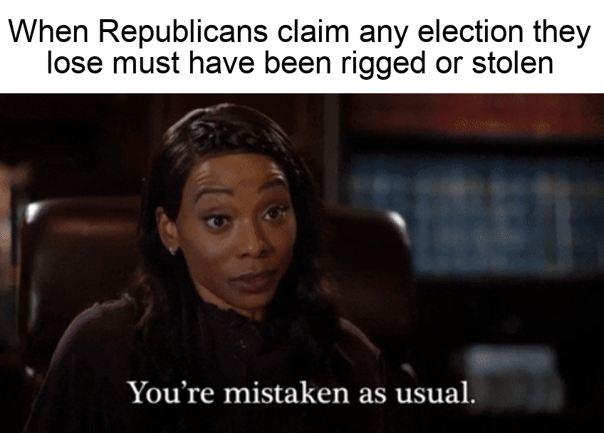 When Republicans claim any election they lose must have been rigged or stolen motion meme