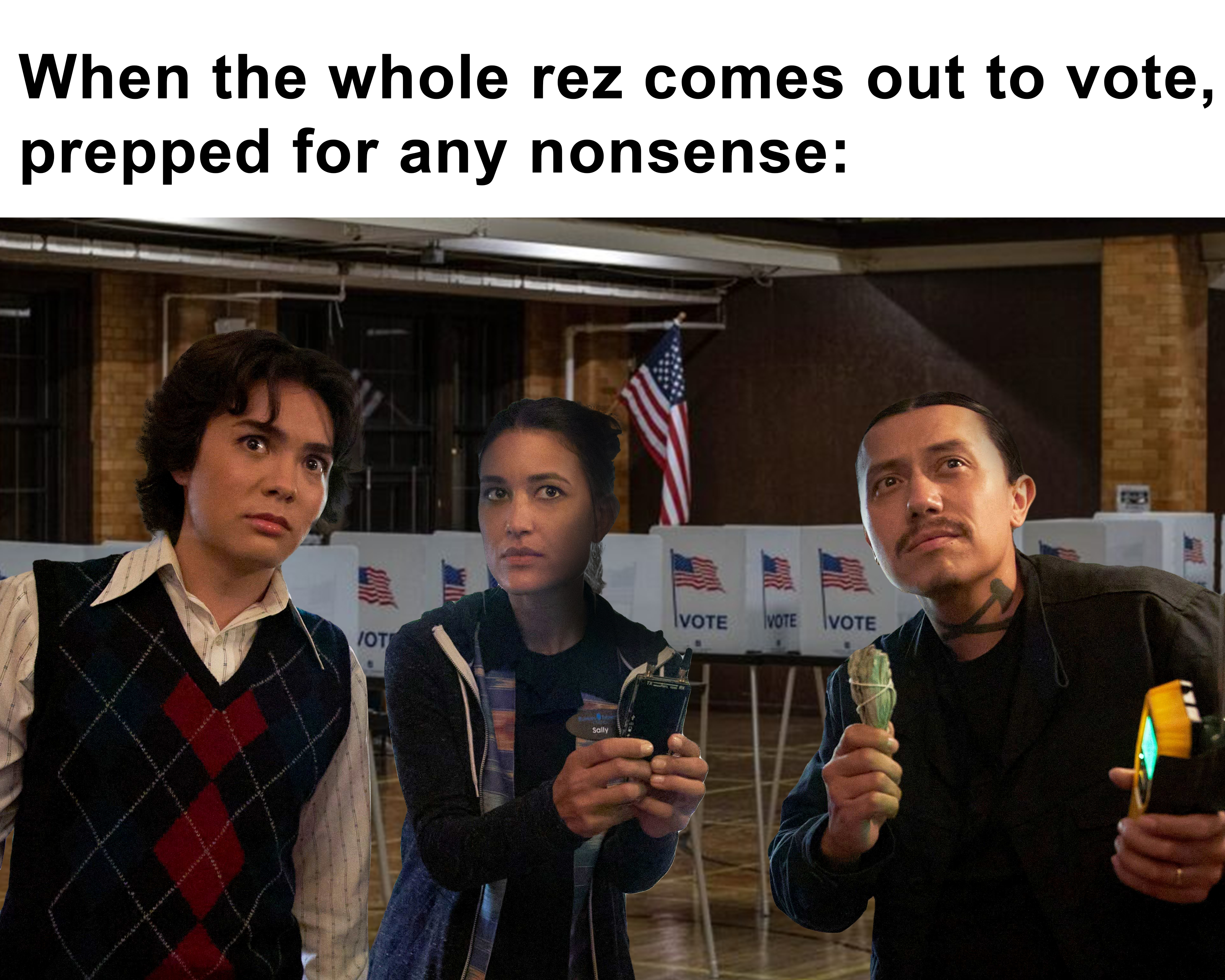 When the whole rez comes out to vote, prepped for any nonsense meme