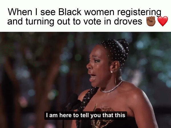 When I see Black women registering and turning out to vote in droves motion meme