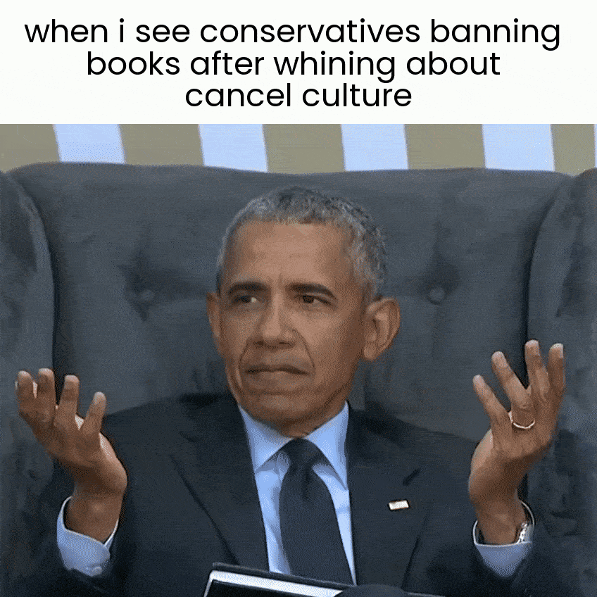 When I see conservatives banning books after whining about cancel culture motion meme