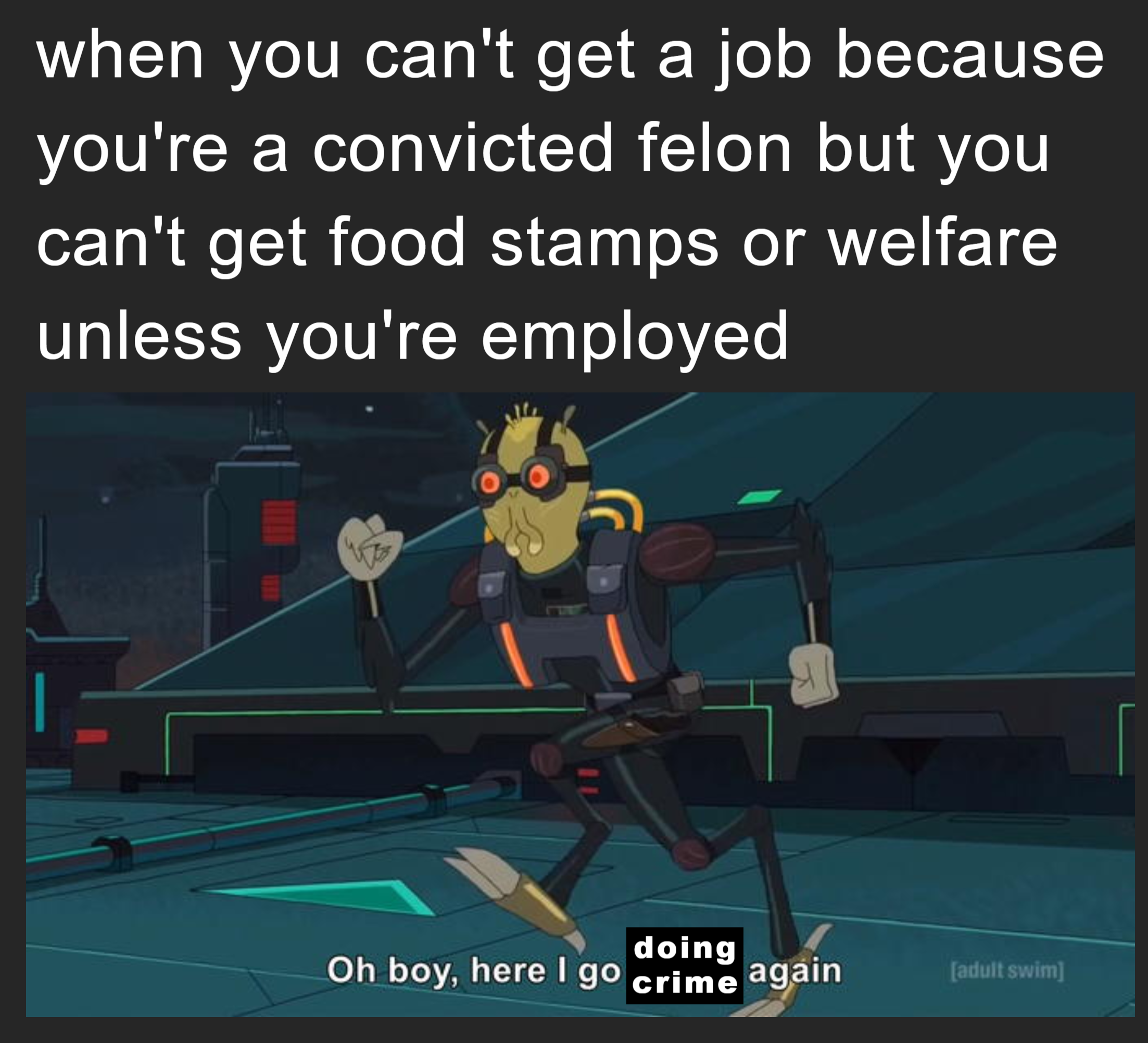 When you can't get a job because you're a convicted felon but you can't get food stamps or welfare unless you're employed meme