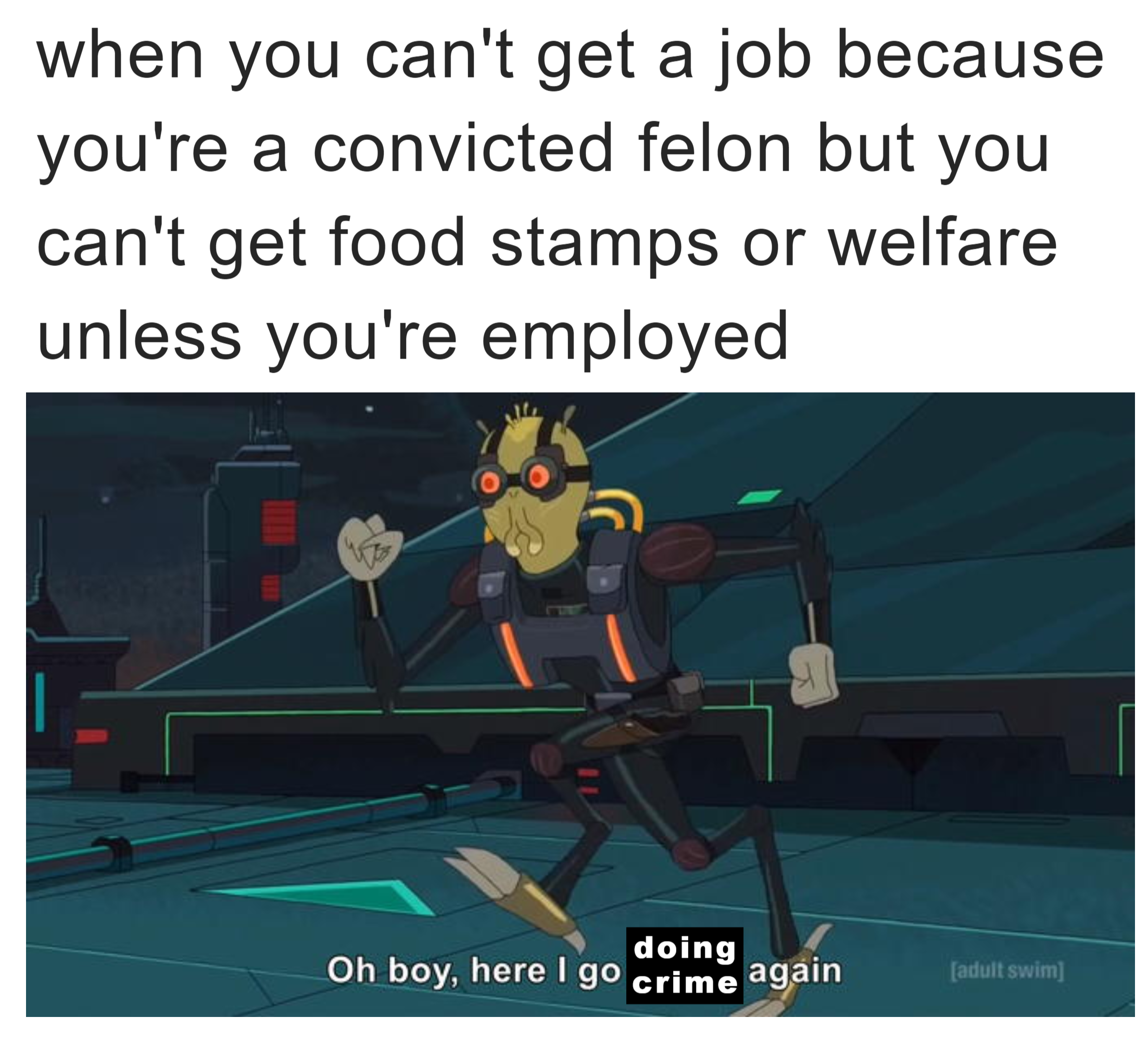 When you can't get a job because you're a convicted felon but you can't get food stamps or welfare unless you're employed meme