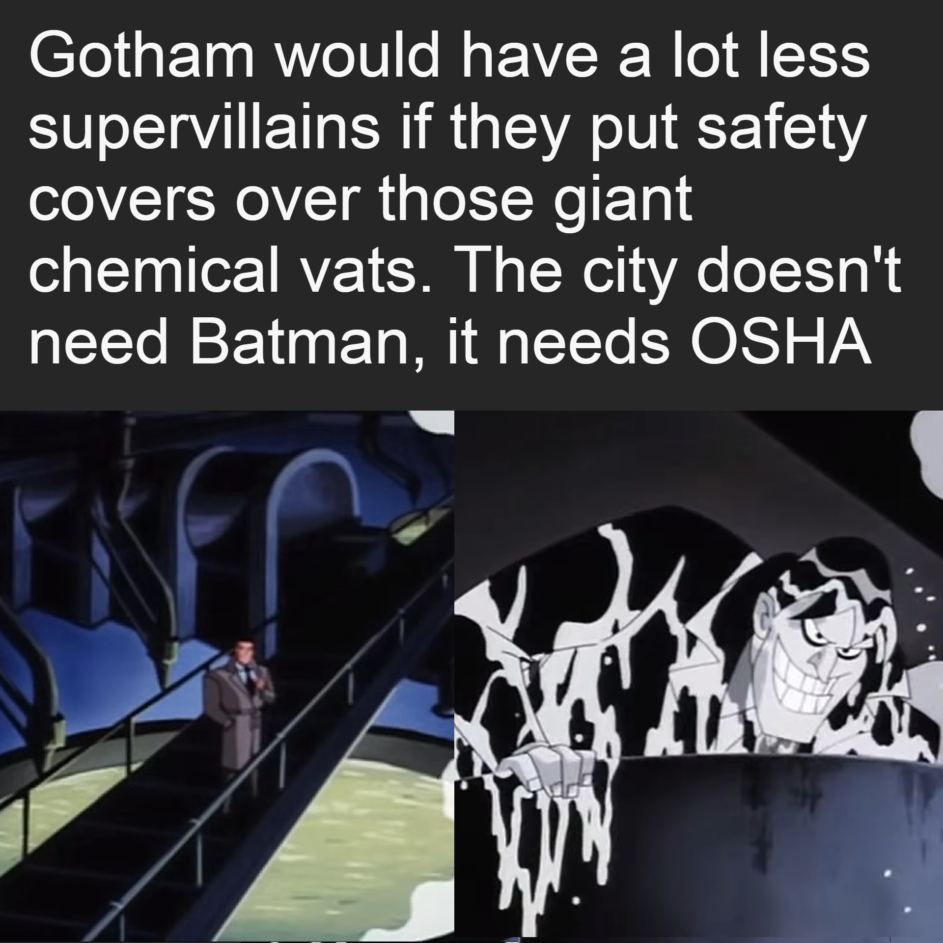 Gotham would have a lot less supervillains if they put safety covers over those giant chemical vats, the city doesn't need batman it needs osha, batman meme
