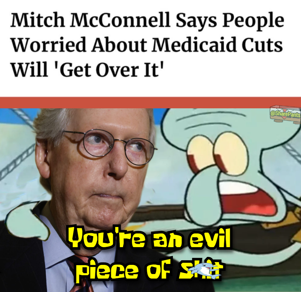 Mitch mcconnell says people worried about medicaid cuts will get over it, you're an evil piece of shit, spongebob meme
