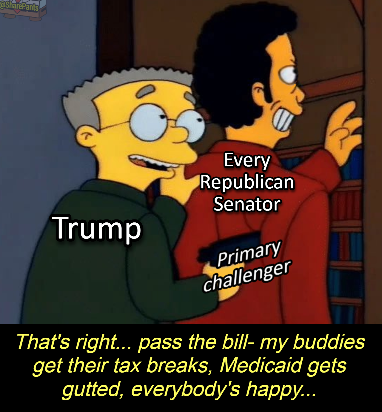 That's right pass the bill my buddies get their tax breaks, medicaid gets gutted, everybody's happy, trump holding a gun to every republican senator, the simpsons meme