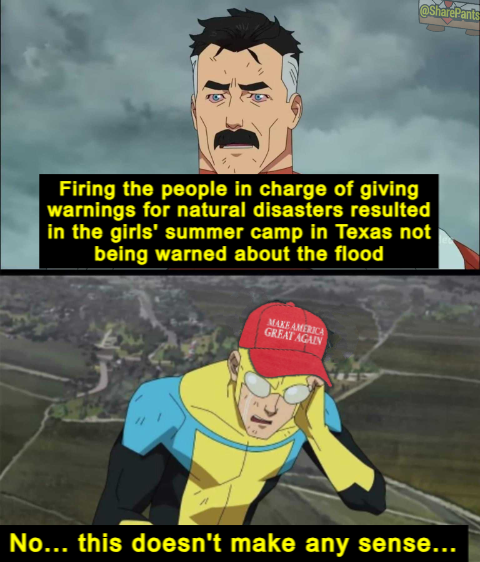 Firing the people in charge of giving warnings for natural disasters resulting in the girls' summer camp in Texas not being warned about the flood, No this doesn't make any sense, invincible meme