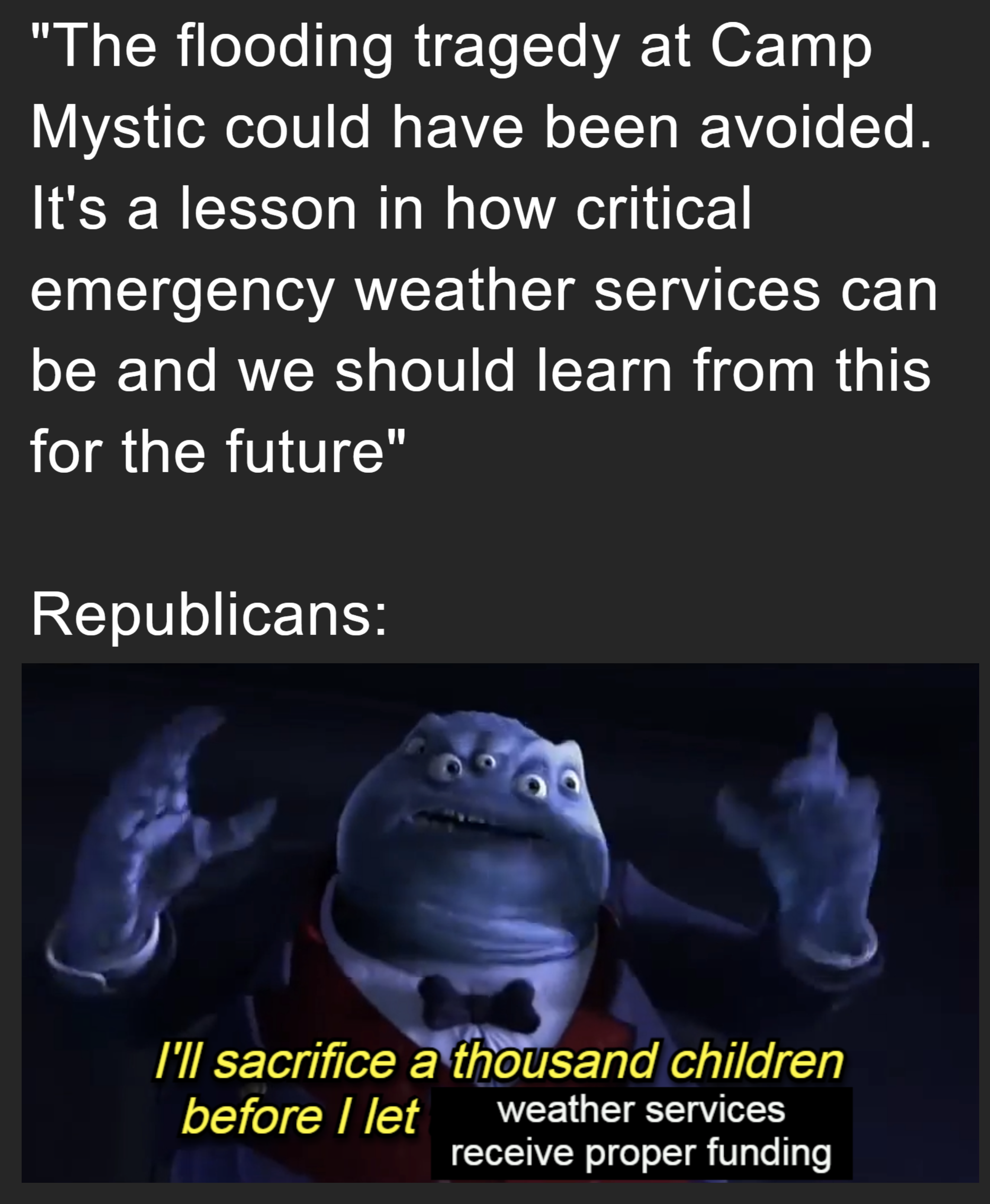 The flooding tragedy at camp mystic could have been avoided, it's a lesson in how critical emergency weather services can be and we should learn from this for the future, republicans: I'll sacrifice a thousand children before I let weather services receive proper funding, monster inc meme