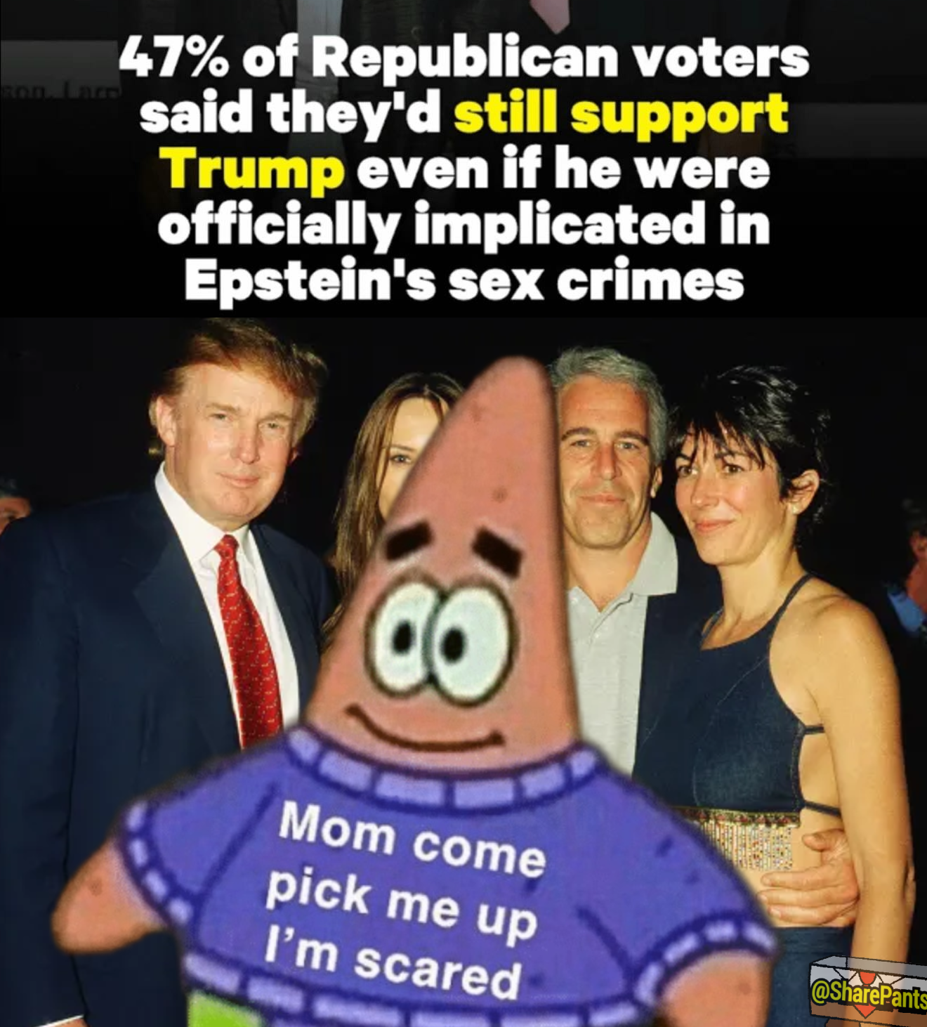 47% of republican voters said they're still support trump even if he were officially implicated in epstein's sex crimes, patrick saying mom come pick me up I'm scared, spongebob meme