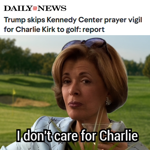 Trump skips Kennedy center prayer vigil for Charlie Kirk to golf, Lucile bluth captioned, I don't care for Charlie, arrested development meme